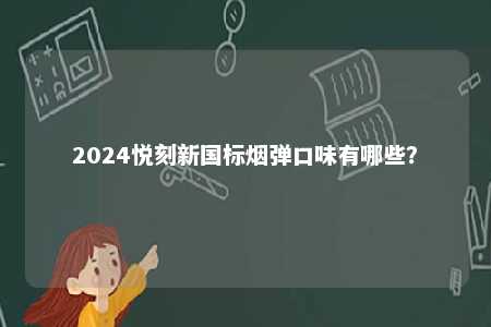 2024悦刻新国标烟弹口味有哪些	？ 